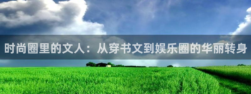 pg尊龙凯时：时尚圈里的文人：从穿书文到娱乐圈的华丽转身
