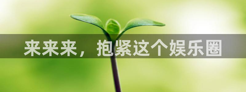 尊龙时凯人生就是搏官网：来来来，抱紧这个娱乐圈