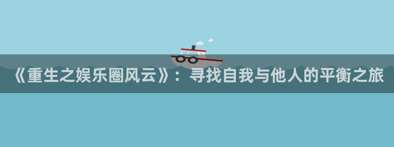 凯时尊龙：《重生之娱乐圈风云》：寻找自我与他人的平衡之旅