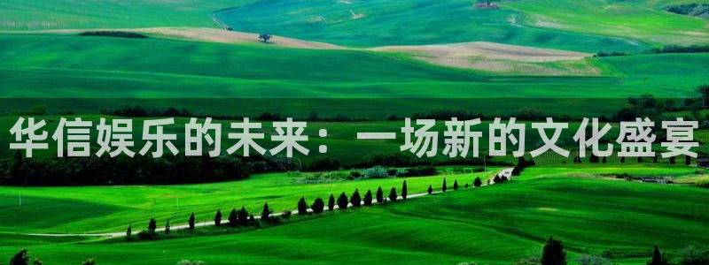 尊龙凯时人生就是搏怎么登录：华信娱乐的未来：一场新的文化盛宴