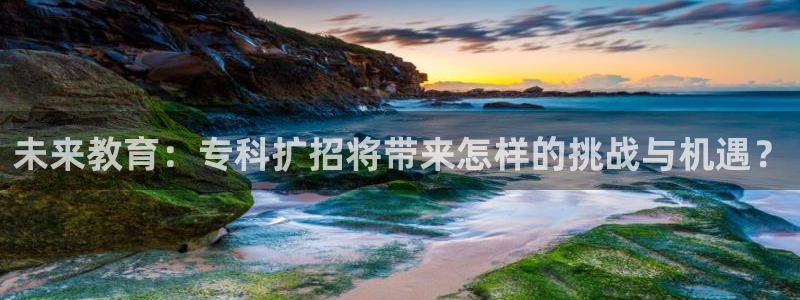 尊龙凯时人生就是搏：未来教育：专科扩招将带来怎样的挑战与机遇？